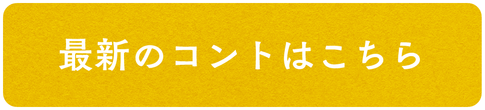最新のコントはこちら