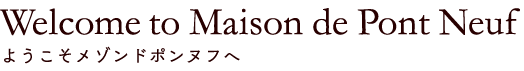 ようこそメゾンドポンヌフへ